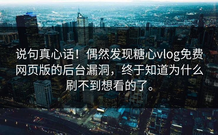 说句真心话！偶然发现糖心vlog免费网页版的后台漏洞，终于知道为什么刷不到想看的了。