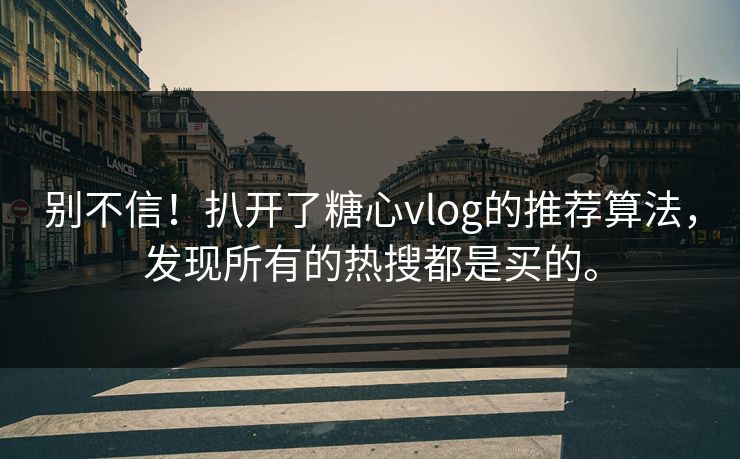 别不信！扒开了糖心vlog的推荐算法，发现所有的热搜都是买的。
