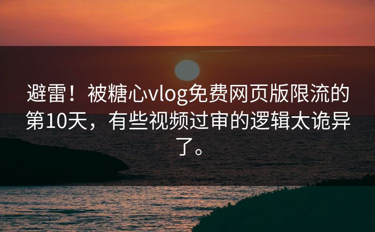 避雷！被糖心vlog免费网页版限流的第10天，有些视频过审的逻辑太诡异了。