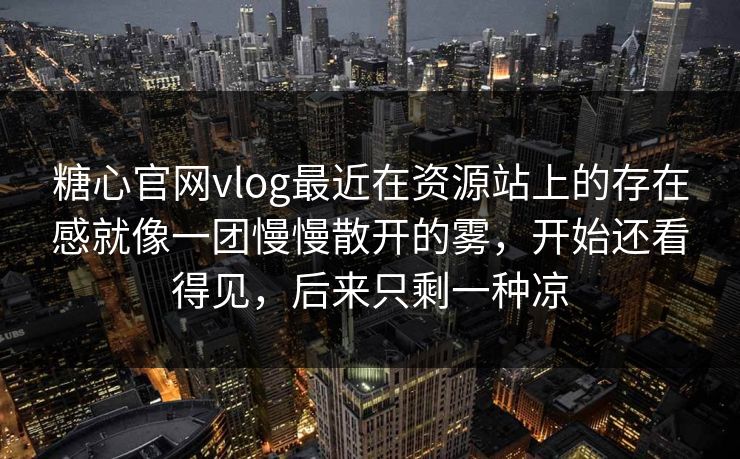 糖心官网vlog最近在资源站上的存在感就像一团慢慢散开的雾，开始还看得见，后来只剩一种凉