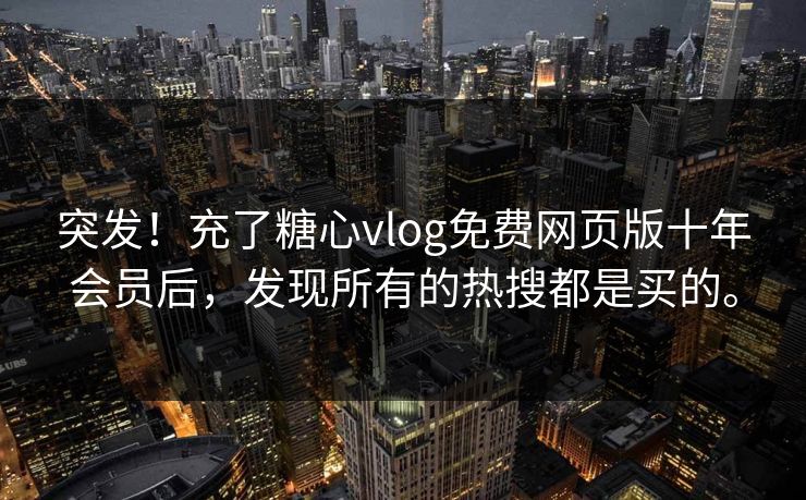 突发！充了糖心vlog免费网页版十年会员后，发现所有的热搜都是买的。