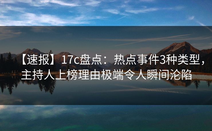 【速报】17c盘点：热点事件3种类型，主持人上榜理由极端令人瞬间沦陷
